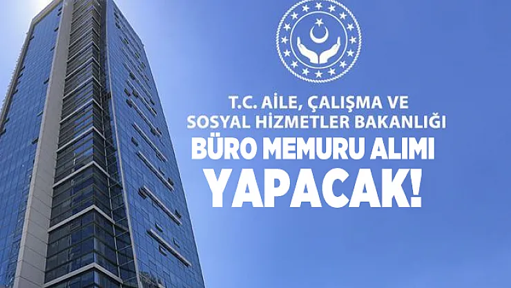 Aile, Çalışma ve Sosyal Hizmetler Bakanlığı'na büro memuru alımı yapılacak!