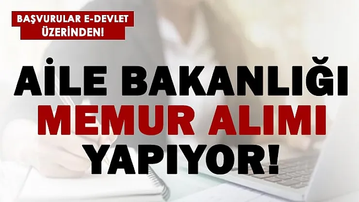 Aile ve Sosyal Hizmetler Bakanlığı'na memur alınıyor! Başvurular e-Devlet üzerinden!