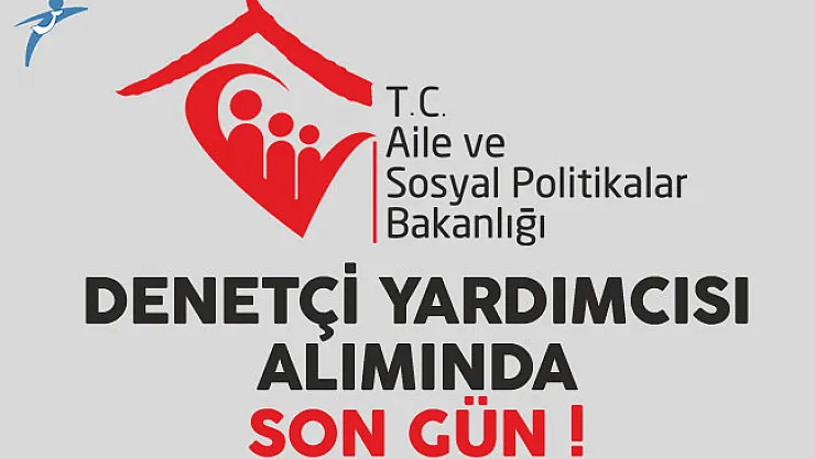 Aile ve Sosyal Politikalar Bakanlığı Denetçi Yardımcısı Alımında Son Gün !