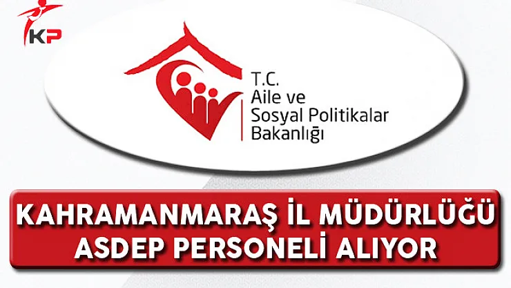 Aile ve Sosyal Politikalar Bakanlığı Kahramanmaraş İl Müdürlüğü ASDEP Alım İlanı