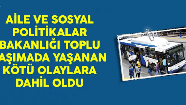 Aile ve Sosyal Politikalar Bakanlığı Toplu Taşımada Yaşanan Olaylara Dahil Oldu
