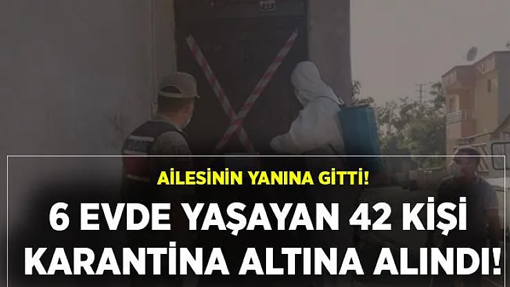 Ailesinin yanına gitti, 6 ev karantina altına alındı! Giriş çıkışlar yasaklandı!