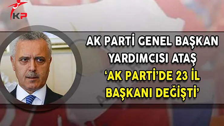 AK Parti Genel Başkan Yardımcısı Ataş: AK Parti'de 23 İl Başkanı Değişti!