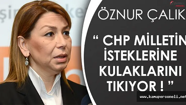 AK Parti Genel Başkan Yardımcısı Öznur Çalık: &quotCHP milletin isteklerine kulaklarını tıkıyor."