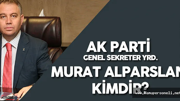 AK Parti Genel Sekreter Yardımcısı Murat Alparslan Kimdir ? Nerelidir?