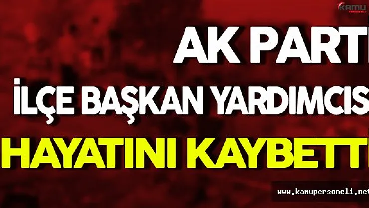 Ak Parti İlçe Başkan Yardımcısı Hayatını Kaybetti