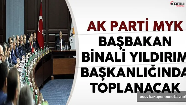 AK Parti MYK Başbakan Binali Yıldırım Başkanlığında Toplanacak