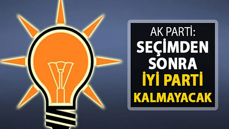 AK Parti: Seçimden Sonra İYİ Parti Kalmayacak