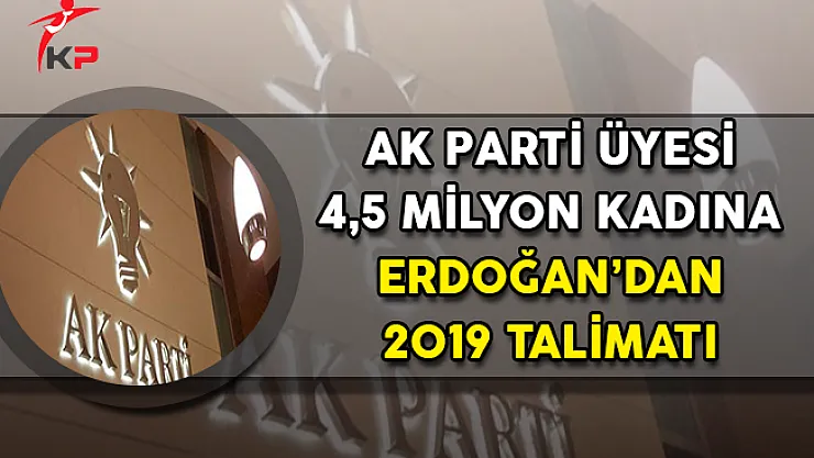 AK Parti Üyesi 4,5 Milyon Kadına Cumhurbaşkanı Erdoğan'dan 2019 Talimatı