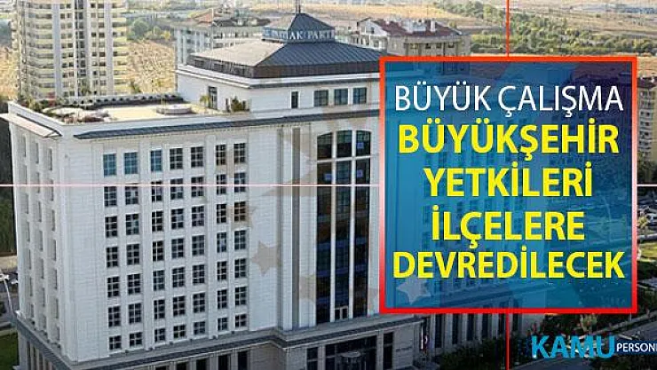 AK Parti Yerel Yönetimlerde Önemli Değişiklikler: Büyükşehir Yetkileri İlçelere Devrediliyor