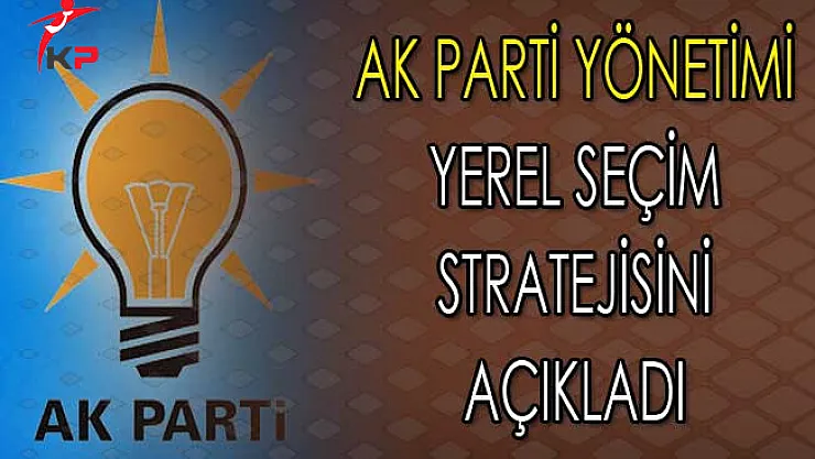 AK Parti Yönetimi Yerel Seçimde İzleyecekleri Stratejiyi Açıkladı