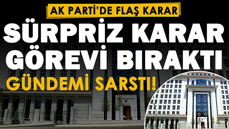 AK Parti'de gündemi sarsan gelişme! Sürpriz olan karar: Görevi bırakıyor