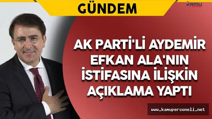 AK Parti'li Aydemir'den Ala'nın İstifasına İlişkin Açıklama