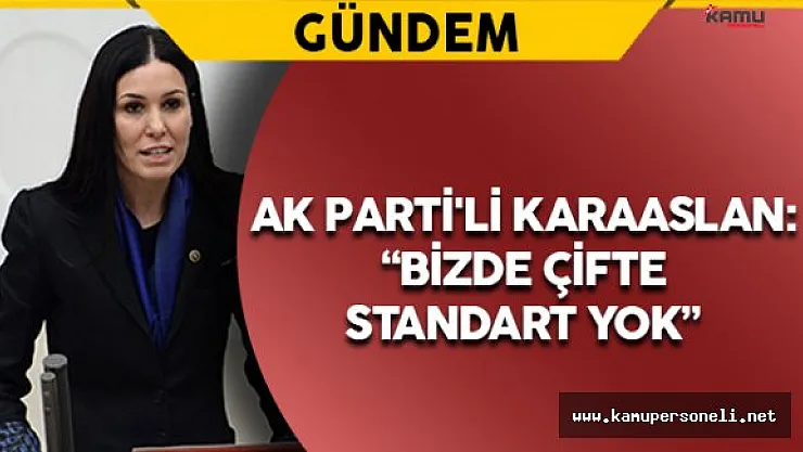 AK Parti'li Karaaslan: " Bizde çifte standart yok"