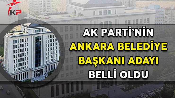 AK Parti'nin Ankara Büyükşehir Belediye Başkanı Adayı Belli Oldu
