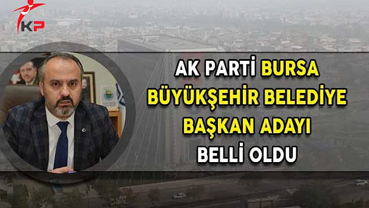 AK Parti'nin Bursa Büyükşehir Belediye Başkan Adayı Belli Oldu!