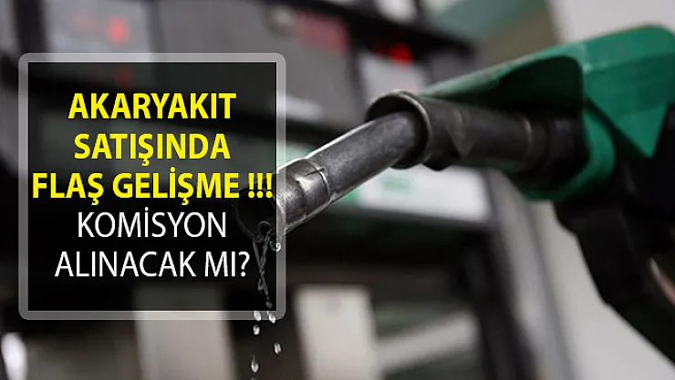 Akaryakıt Satışında Flaş Gelişme! Komisyon Alınacak Mı?