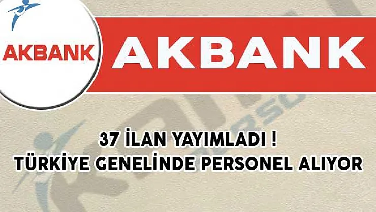 Akbank 37 İlan Yayımladı! Türkiye Genelinde Personel Alıyor