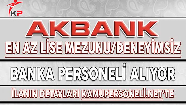 Akbank En Az Lise Mezunu Deneyimsiz Banka Personeli Alımı Yapıyor !