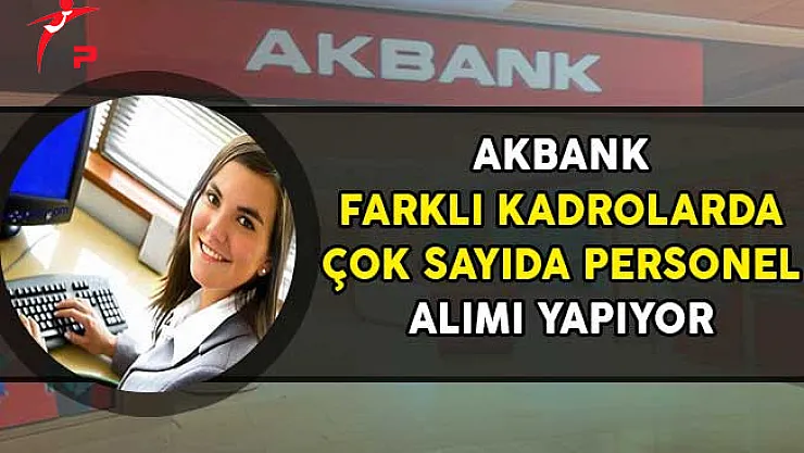 Akbank Farklı Kadrolarda Çok Sayıda Personel Alımı Yapıyor!