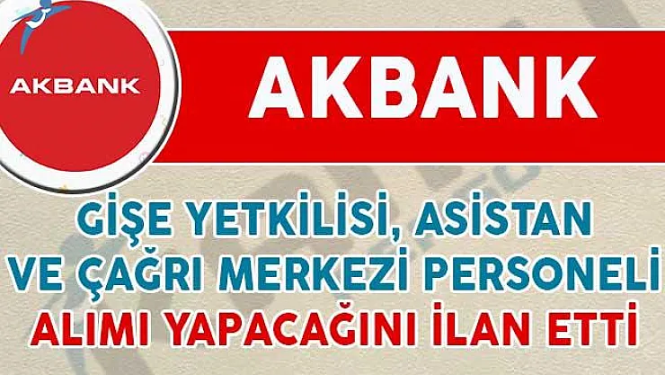 Akbank Gişe Yetkilisi, Asistan ve Çağrı Merkezi Personeli Alımı Yapıyor