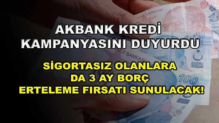 Akbank kredi kampanyasını duyurdu: Sigortasız olanlara da 3 ay borç erteleme fırsatı sunulacak!