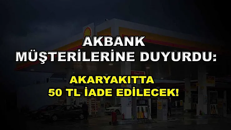 Akbank müşterilerine duyurdu: Akaryakıtta 50 TL iade edilecek!