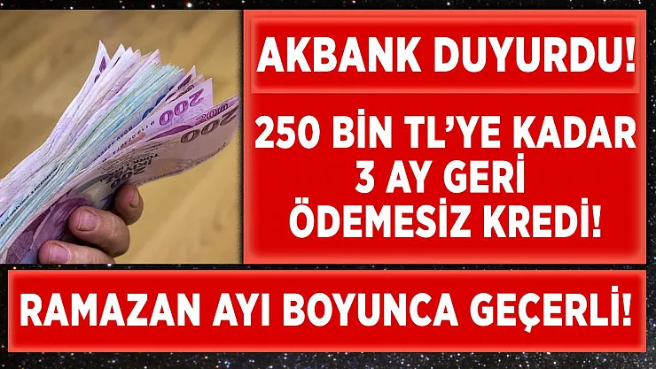 Akbank Ramazan ayı boyunca 250 bin TL'ye kadar 3 ay ödemesiz kredi sunuyor!