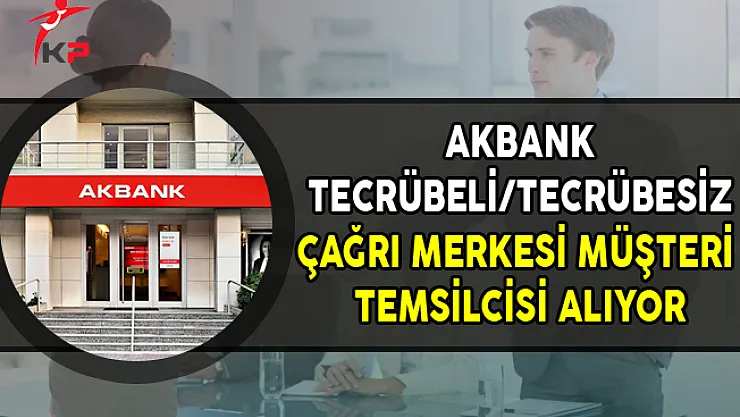 Akbank Tecrübeli/Tecrübesiz Çağrı Merkezi Yetkilisi Alıyor