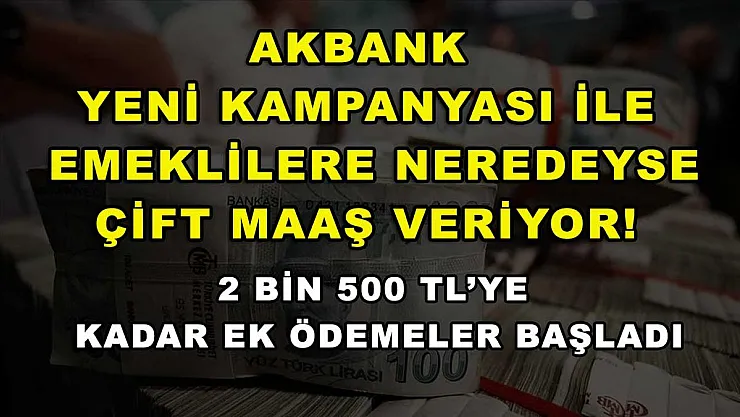Akbank yeni kampanyası ile emeklilere neredeyse çift maaş veriyor! 2 bin 500 TL'ye kadar ek ödemeler başladı