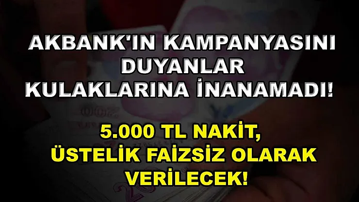 Akbank'ın Kampanyasını Duyanlar Kulaklarına İnanamadı! 5.000 TL Nakit, Üstelik Faizsiz Olarak Verilecek!