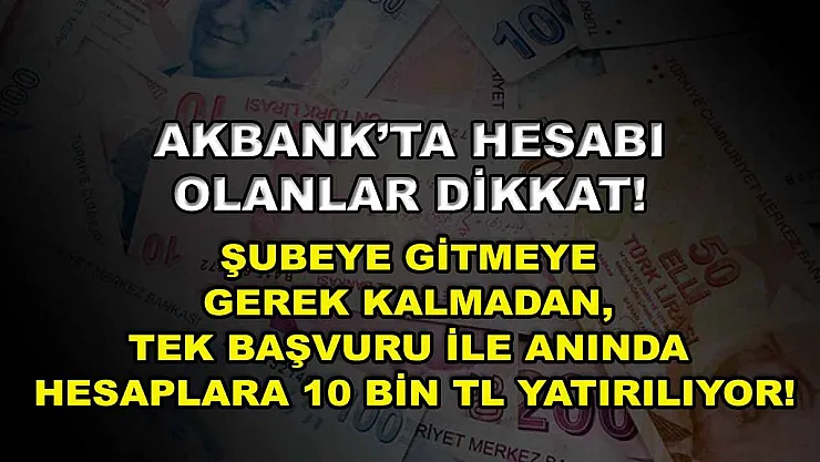 Akbank'ta hesabı olanlar dikkat! Şubeye gitmeye gerek kalmadan, tek başvuru ile anında hesaplara 10 bin TL yatırılıyor!