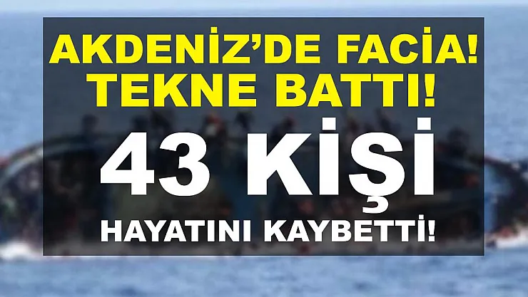 Akdeniz'de facia! Tekne battı! En az 43 kişi hayatını kaybetti!