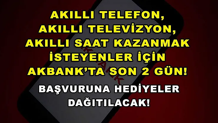 Akıllı telefon, akıllı televizyon, akıllı saat kazanmak isteyenler için Akbank'ta son 2 gün! Başvuruna hediyeler dağıtılacak!