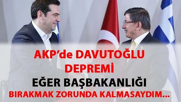 AKP'de Davutoğlu depremi- Başbakanlığı bırakmak zorunda kalmasaydım...