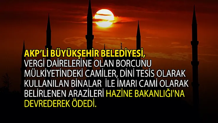 AKP'li Büyükşehir Belediyesi 1 milyar 600 milyon lira borcunu bakın nasıl ödedi!