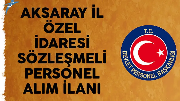 Aksaray İl Özel İdaresi Sözleşmeli Personel Alım İlanı
