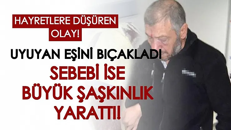 Aksaray'da hayretlere düşüren olay: Uyuyan eşini bıçakladı, sebebi ise herkesi şaşırttı!