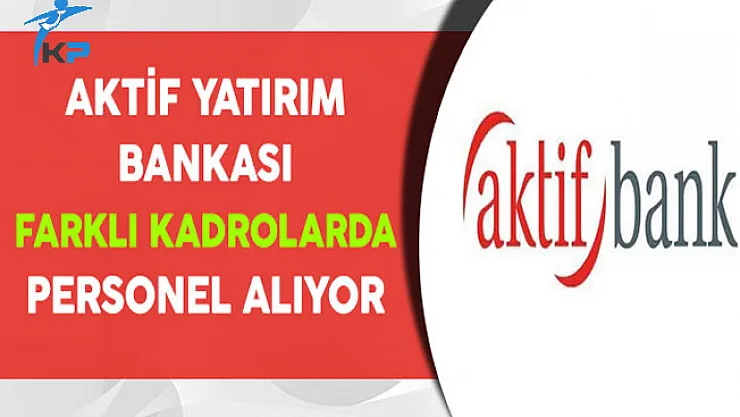 Aktif Yatırım Bankası Farklı Kadrolarda Personel Alıyor
