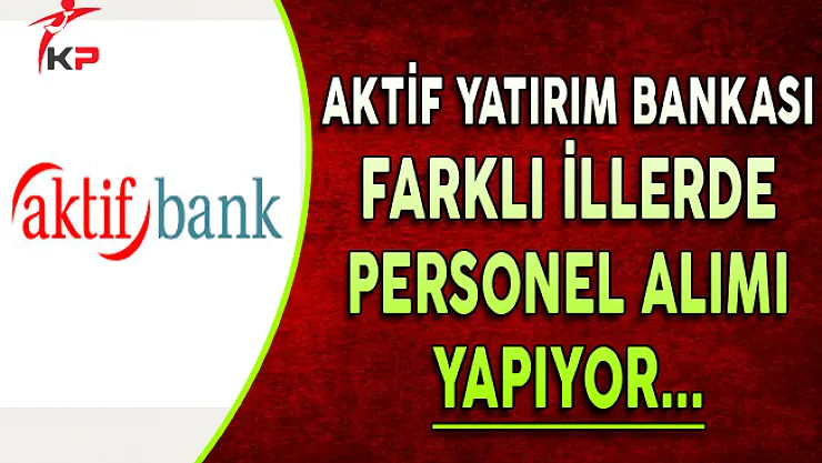 Aktif Yatırım Bankası Haziran Ayı Personel Alım İlanı