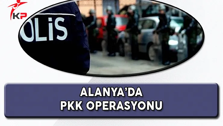 Alanya'da PKK/KCK Operasyonu