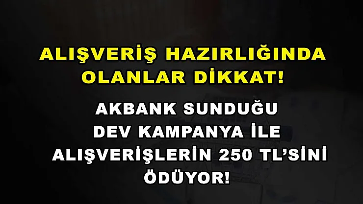 Alışveriş hazırlığında olanlar dikkat! Akbank sunduğu dev kampanya ile alışverişlerin 250 TL'sini ödüyor!