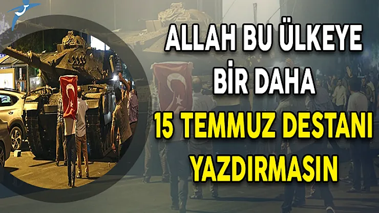 Allah Bu Ülkeye Bir Daha 15 Temmuz Destanları Yazdırmasın