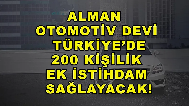 Alman otomotiv devi Türkiye'de 200 kişilik ek istihdam sağlayacak!
