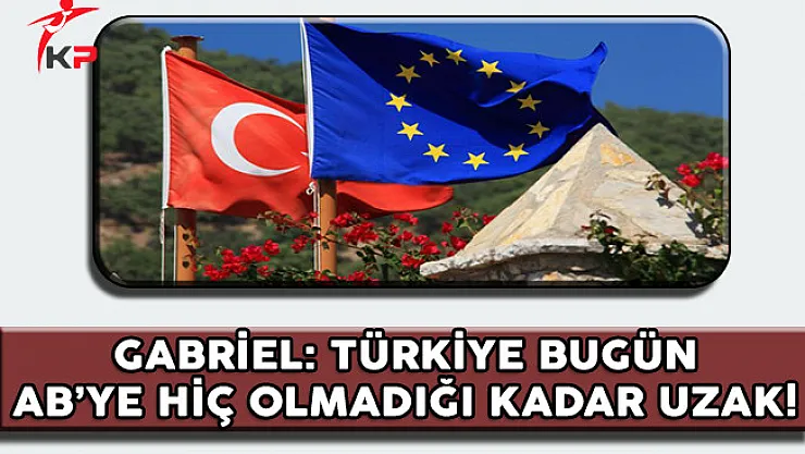 Almanya Dışişleri Bakanı Gabriel: Türkiye Bugün AB'ye Hiç Olmadığı Kadar Uzak!