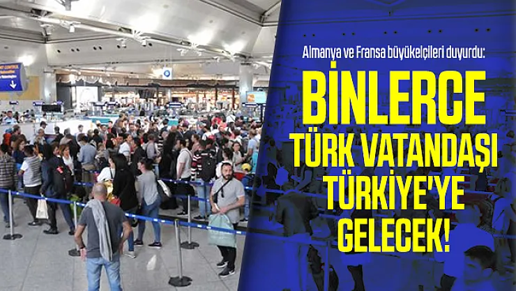 Almanya ve Fransa büyükelçileri duyurdu: Binlerce Türk vatandaşı Türkiye'ye gelecek!