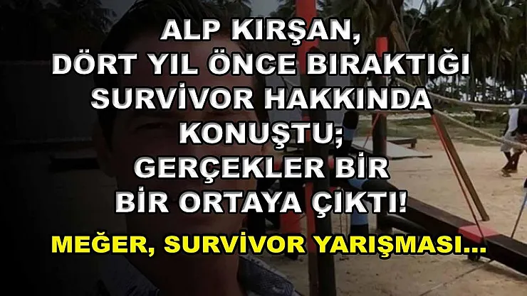 Alp Kırşan, Dört Yıl Önce Bıraktığı Survivor Hakkında Konuştu Gerçekler Bir Bir Ortaya Çıktı! Meğer, Survivor Yarışması…