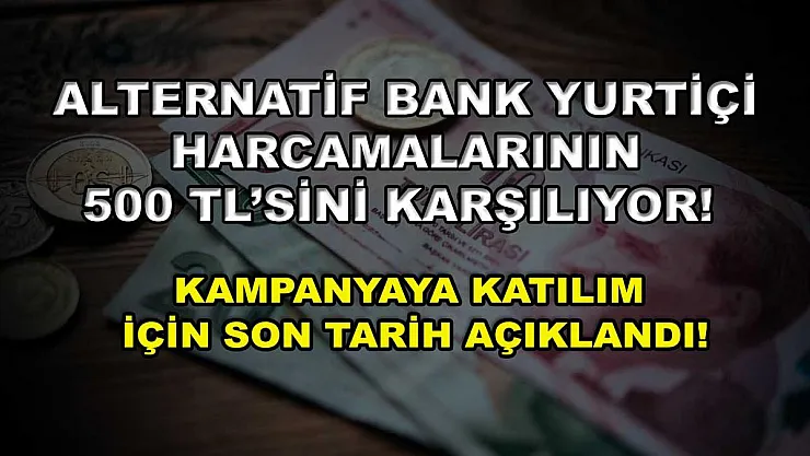 Alternatif Bank yurtiçi harcamalarının 500 TL'sini karşılıyor! Kampanyaya katılım için son tarih açıklandı!