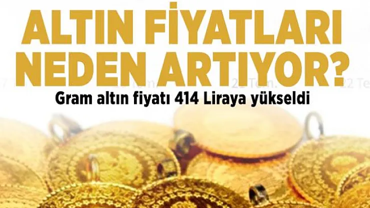 Altın fiyatları neden artıyor? Gram altın fiyatı 414 Liraya yükseldi