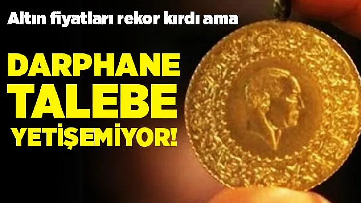 Altın fiyatları rekor kırmasına rağmen darphane talebe yetişemiyor!